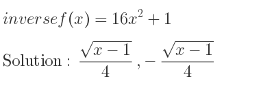 The inverse of f(x)=16x^2+1 is (sqrt(x-1))/4 ,-(sqrt(x-1))/4